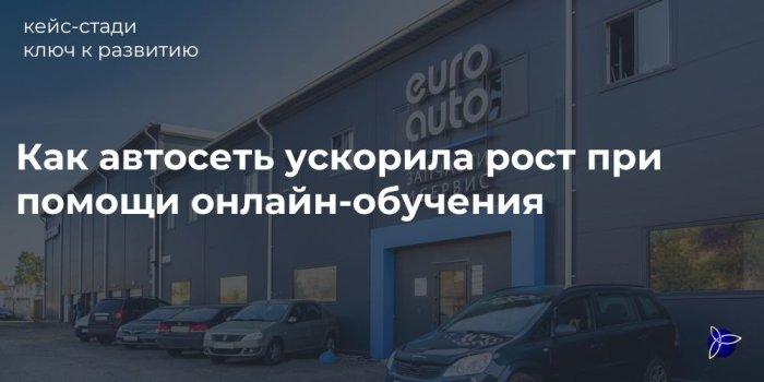 Как автосеть ускорила рост при помощи онлайн-обучения