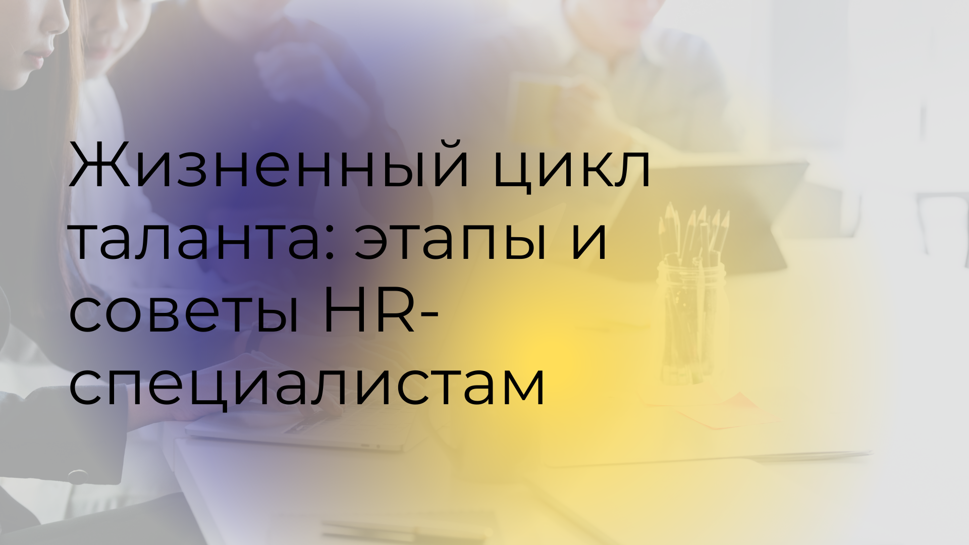Жизненный цикл таланта: этапы и советы HR-специалистам Жизненный цикл таланта: этапы и советы HR-специалистам